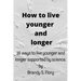 How to Live Younger and Longer: 16 ways to live younger and longer supported by Science