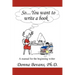 So . . . You want to write a book: A Manual for the Beginning Writer