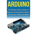 Arduino: The Ultimate Guide to Arduino for Beginners Including Arduino Basics, Tips & Tricks, Projects, and More!