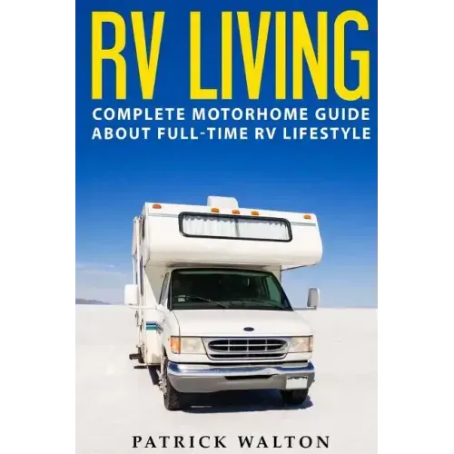 RV Living: Complete Motorhome Guide About Full-time RV Lifestyle - Exclusive 99 Tips And Hacks For Beginners In RVing And Boondoc