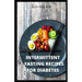 Intermittent Fasting Recipes for Diabetes: 90 Intermittent Fasting Recipes to Mange Diabetes, Weight Loss Plus Meal Plan for Good Living