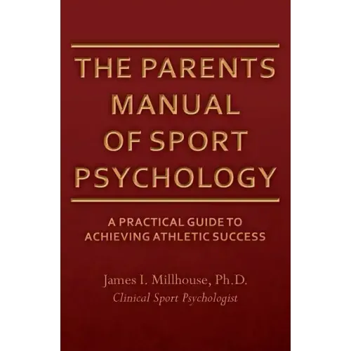 The Parents Manual of Sport Psychology: A Practical Guide To Achieving Athletic Success