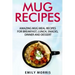 Mug Recipes: Amazing Mug Meal Recipes for Breakfast, Lunch, Snacks, Dinner and Dessert