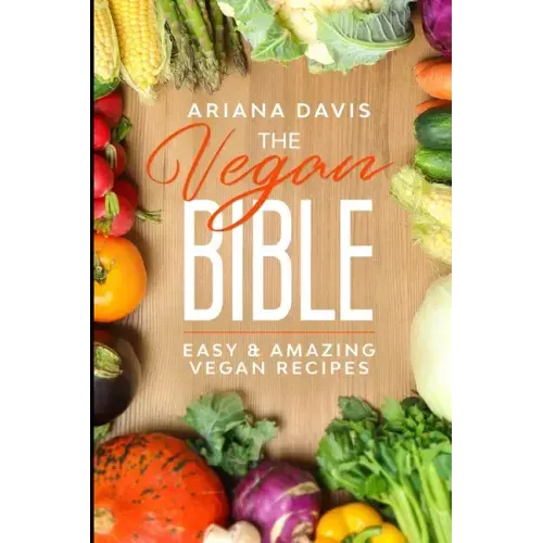 The Vegan Bible: Easy and Amazing Vegan Recipes: Vegan Cookbook - How to Make Vegan Food for Beginners