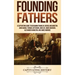 Founding Fathers: A Captivating Guide to Benjamin Franklin, George Washington, John Adams, Thomas Jefferson, John Jay, James Madison, Alexander Hamilt