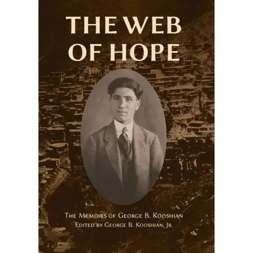 The Web of Hope: The memoirs of George Kooshian, his birth and education in Turkey, his passage into exile and genocide, his rebirth in America