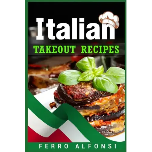 Italian Takeout Recipes: Making Pizza and Pasta at Home is a Pleasure with These Simple Italian Recipes! (2022 Cookbook for Beginners)