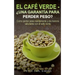 El Café Verde - ¿Una garantía para perder peso?: Como perder peso rápidamente y de manera saludable con el café verde.