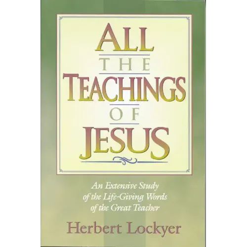 All the Teachings of Jesus: An Extensive Study of the Life Giving Words of the Great Teacher