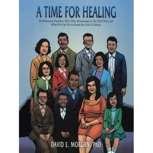 A Time for Healing: Dysfunctional Families: How They Mismanage to Get That Way, and What We Can Do to Break the Cycle of Abuse