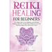 Reiki Healing for Beginners: The Ultimate Guide to Learn Mindfulness and Self-Healing Techniques. Mind Power Through Chakra Meditation, Increase Yo