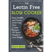 The Lectin Free Slow Cooker: Easy, Healthy and Yummy Lectin Free Slow Cooker Recipes For Smart People to Lose Weight