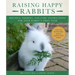 Raising Happy Rabbits: Housing, Feeding, and Care Instructions for Your Rabbit's First Year
