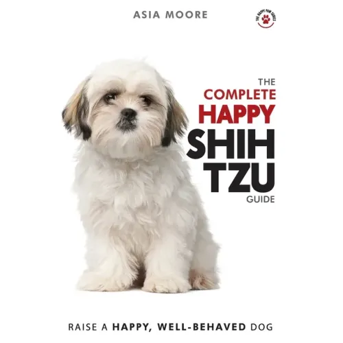 The Complete Happy Shih Tzu Guide: The A-Z Shih Tzu Manual for New and Experienced Owners