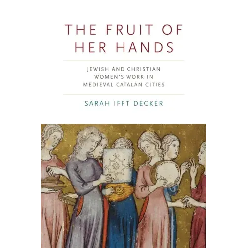 The Fruit of Her Hands: Jewish and Christian Women's Work in Medieval Catalan Cities