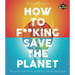 Iflscience! How to F**king Save the Planet: The Brighter Side of the Fight Against Climate Change
