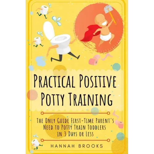 Practical Positive Potty Training: The Only Guide First-Time Parents Need to Potty Train Toddlers in 3 Days or Less