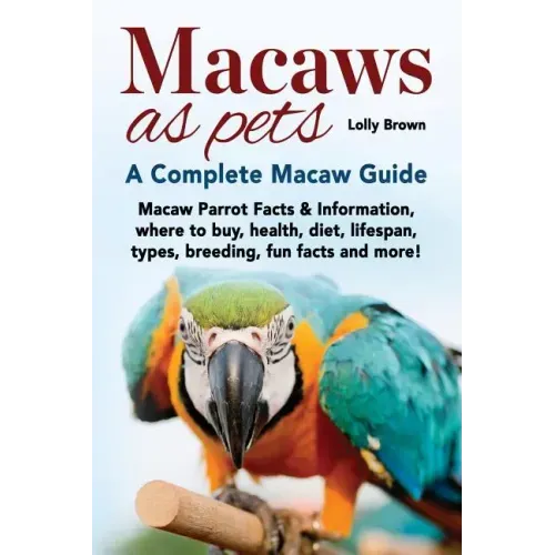 Macaws as Pets: Macaw Parrot Facts & Information, where to buy, health, diet, lifespan, types, breeding, fun facts and more! A Complete Macaw Guide