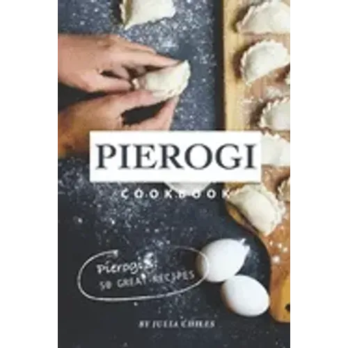 Pierogi Cookbook: Pierogi's: 50 Great Recipes