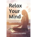 Relax Your Mind: Simple Meditation Techniques to Relieve Stress and Quiet a Busy Mind