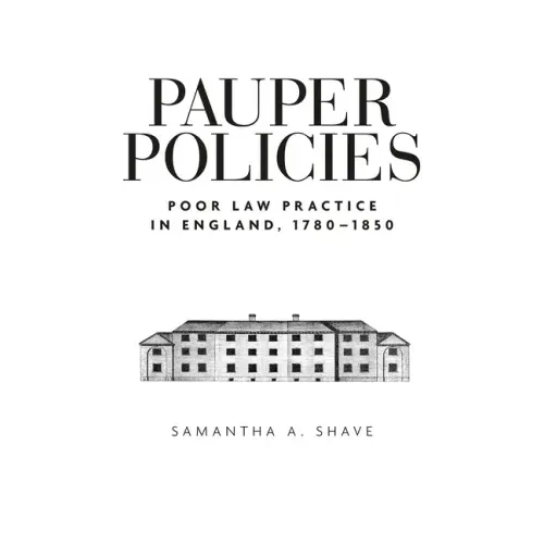 Pauper Policies: Poor Law Practice in England, 1780-1850