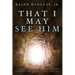That I May See Him