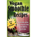 Vegan Smoothie Recipes: The Delicious, Weight Loss & Healthy Living Vegan Smoothie Recipe Book!