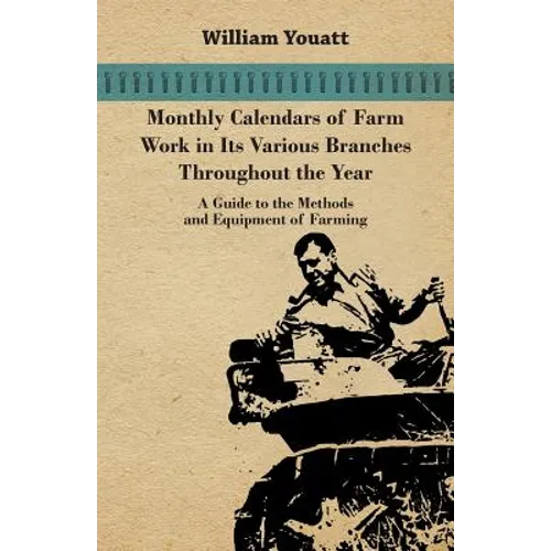 Monthly Calendars of Farm Work in Its Various Branches Throughout the Year - A Guide to the Methods and Equipment of Farming
