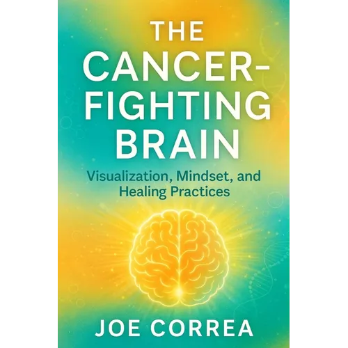 The Cancer-Fighting Brain: Visualization, Mindset, and Healing Practices