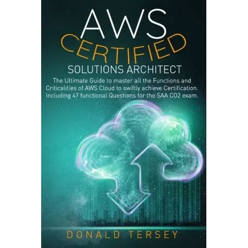 Aws Certified Solutions Architect: The Ultimate Guide to master all the Functions and Criticalities of AWS Cloud to swiftly achieve Certification. Inc