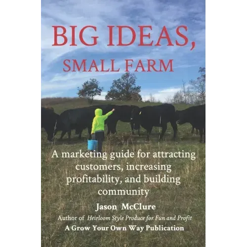 Big Ideas, Small Farm: A marketing guide for attracting customers, increasing profitability, and building community.