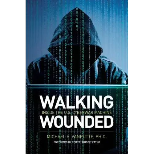 Walking Wounded: Inside the U.S. Cyberwar Machine
