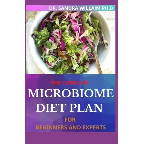 The Complete Microbiome Diet Plan for Beginners and Experts: 30+ Delicious Recipes to Nourish your Microbiome and Restore your Gut