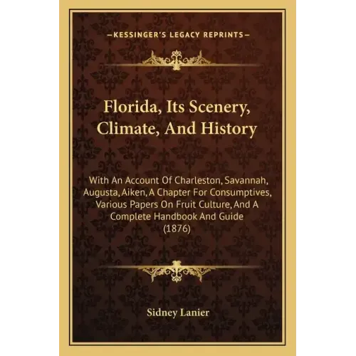 Florida, Its Scenery, Climate, And History: With An Account Of Charleston, Savannah, Augusta, Aiken, A Chapter For Consumptives, Various Papers On Fru