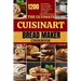 The Ultimate Cuisinart Bread Maker Cookbook: 1200 Days of Baking Bliss: From Simple Loaves to Artisan Delights, Mastering Your Cuisinart Bread Maker