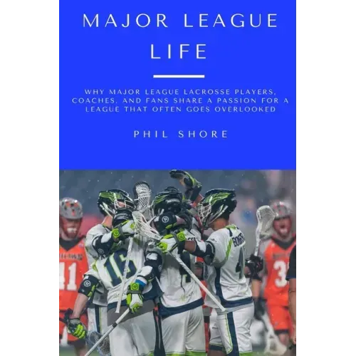 Major League Life: Why Major League Lacrosse Players, Coaches, and Fans Share a Passion for a League that Often Goes Overlooked