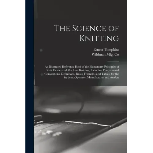 The Science of Knitting: an Illustrated Reference Book of the Elementary Principles of Knit Fabrics and Machine Knitting, Including Fundamental