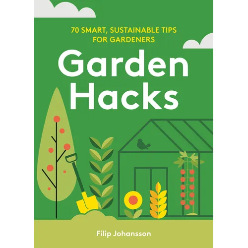 Garden Hacks: 70 Smart, Sustainable Tips for Gardeners