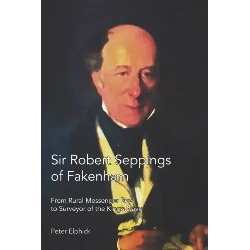 Sir Robert Seppings of Fakenham: From Rural Messenger Boy to Surveyor of the King's Navy
