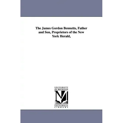 The James Gordon Bennetts, Father and Son, Proprietors of the New York Herald,