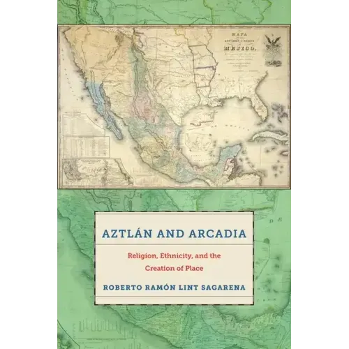 Aztlán and Arcadia: Religion, Ethnicity, and the Creation of Place