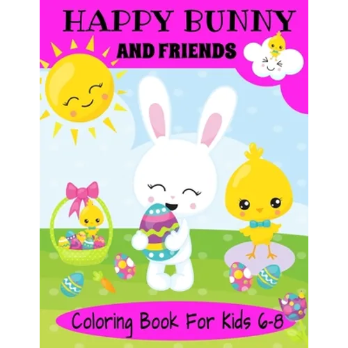 Happy Bunny And Friends Coloring Book For Kids 6-8: A Great Easter Gift For Kids 6-8. Lots of Cute Bunnies, Easter Eggs And Easter Things To Color - Paperback