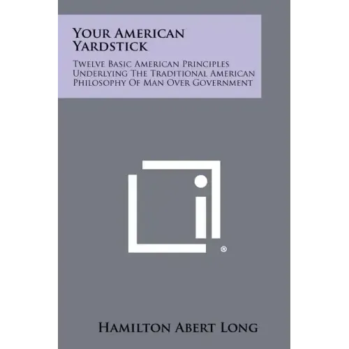 Your American Yardstick: Twelve Basic American Principles Underlying The Traditional American Philosophy Of Man Over Government