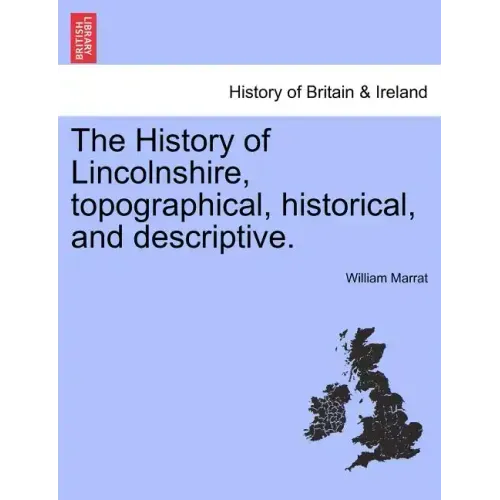 The History of Lincolnshire, Topographical, Historical, and Descriptive.