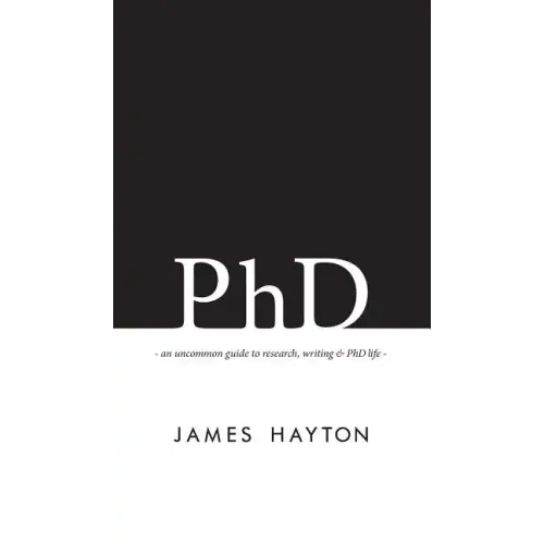 PhD: An uncommon guide to research, writing & PhD life
