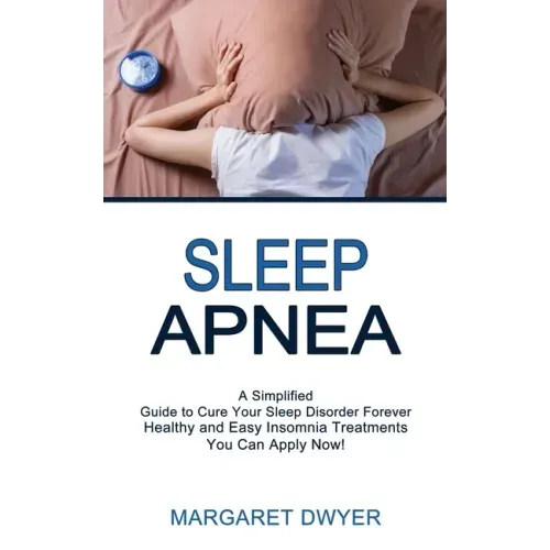 Sleep Apnea: Healthy and Easy Insomnia Treatments You Can Apply Now! (A Simplified Guide to Cure Your Sleep Disorder Forever)
