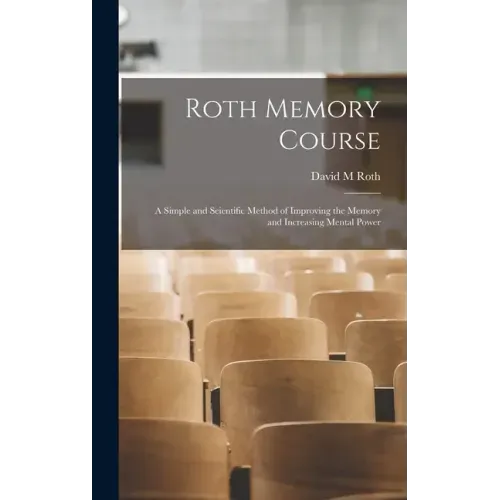 Roth Memory Course: a Simple and Scientific Method of Improving the Memory and Increasing Mental Power