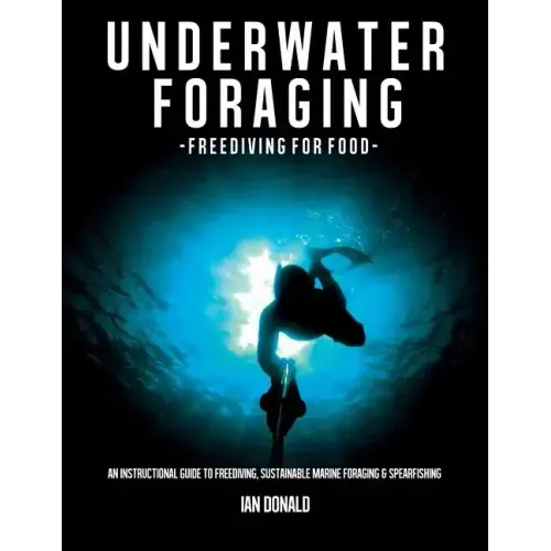 Underwater foraging - Freediving for food: An instructional guide to freediving, sustainable marine foraging and spearfishing