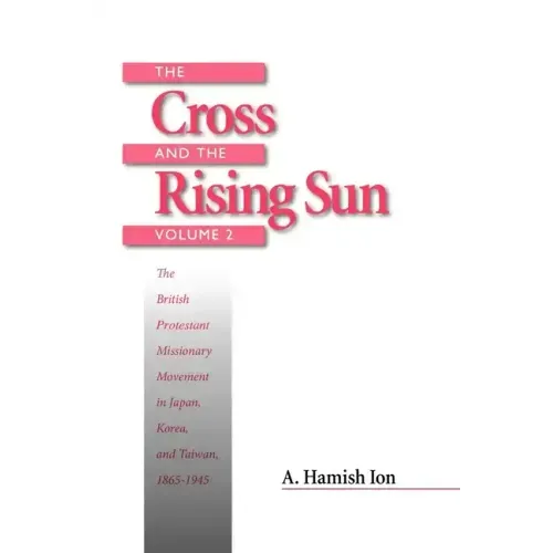 The Cross and the Rising Sun: Volume 2: The British Protestant Missionary Movement in Japan, Korea and Taiwan, 1865-1945