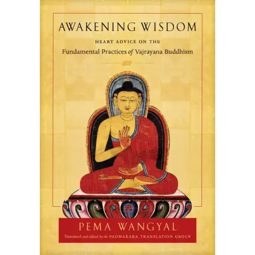 Awakening Wisdom: Heart Advice on the Fundamental Practices of Vajrayana Buddhism